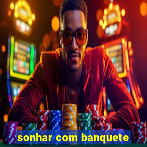 sonhar com banquete